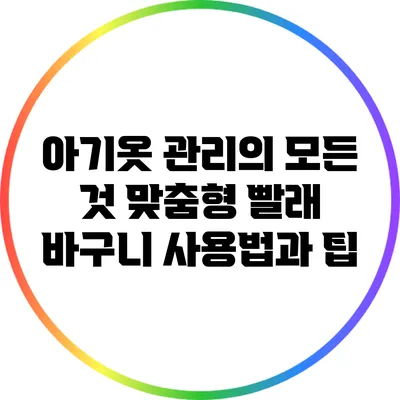 아기옷 관리의 모든 것: 맞춤형 빨래 바구니 사용법과 팁