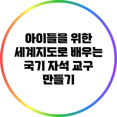 아이들을 위한 세계지도로 배우는 국기 자석 교구 만들기