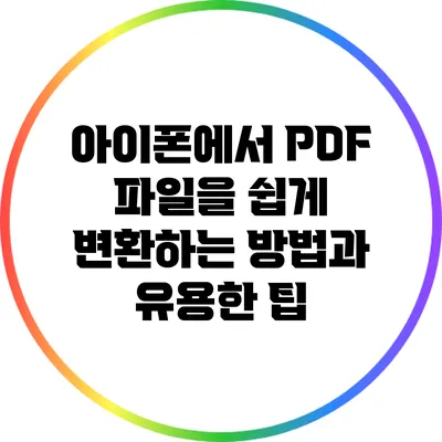 아이폰에서 PDF 파일을 쉽게 변환하는 방법과 유용한 팁