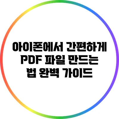 아이폰에서 간편하게 PDF 파일 만드는 법: 완벽 가이드