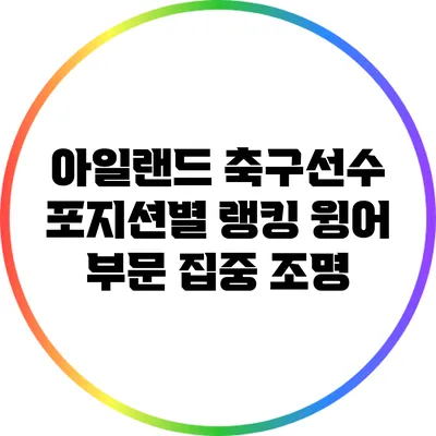 아일랜드 축구선수 포지션별 랭킹: 윙어 부문 집중 조명