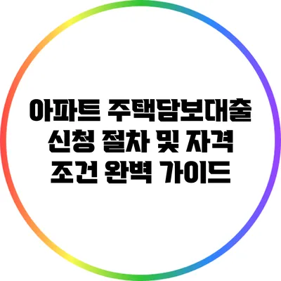 아파트 주택담보대출 신청 절차 및 자격 조건 완벽 가이드