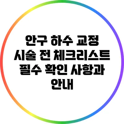 안구 하수 교정 시술 전 체크리스트: 필수 확인 사항과 안내