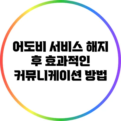 어도비 서비스 해지 후 효과적인 커뮤니케이션 방법