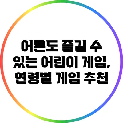 어른도 즐길 수 있는 어린이 게임, 연령별 게임 추천