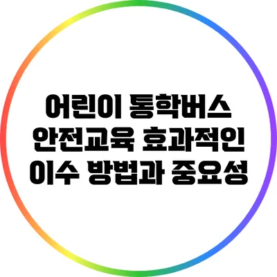 어린이 통학버스 안전교육: 효과적인 이수 방법과 중요성