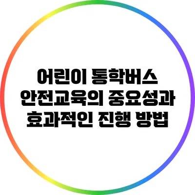 어린이 통학버스 안전교육의 중요성과 효과적인 진행 방법