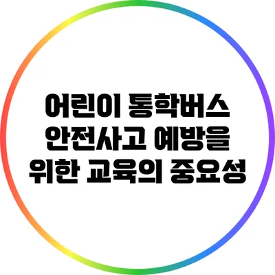 어린이 통학버스 안전사고 예방을 위한 교육의 중요성