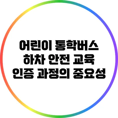 어린이 통학버스 하차 안전 교육 인증 과정의 중요성