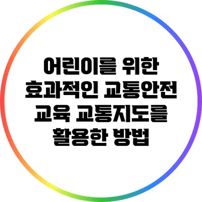 어린이를 위한 효과적인 교통안전 교육: 교통지도를 활용한 방법
