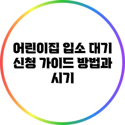 어린이집 입소 대기 신청 가이드: 방법과 시기