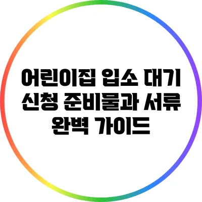 어린이집 입소 대기 신청 준비물과 서류 완벽 가이드