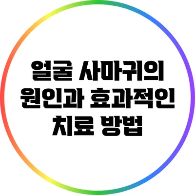 얼굴 사마귀의 원인과 효과적인 치료 방법