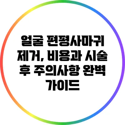 얼굴 편평사마귀 제거, 비용과 시술 후 주의사항 완벽 가이드