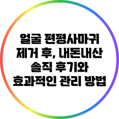 얼굴 편평사마귀 제거 후, 내돈내산 솔직 후기와 효과적인 관리 방법
