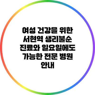 여성 건강을 위한 서현역 생리불순 진료와 일요일에도 가능한 전문 병원 안내