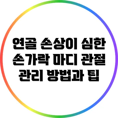 연골 손상이 심한 손가락 마디 관절 관리 방법과 팁