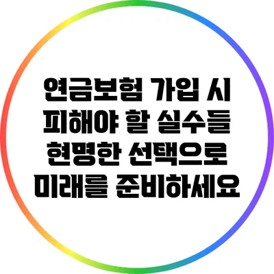 연금보험 가입 시 피해야 할 실수들: 현명한 선택으로 미래를 준비하세요