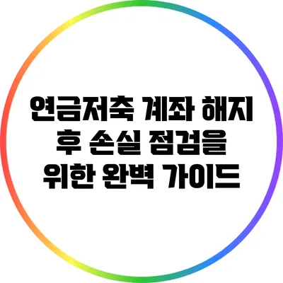연금저축 계좌 해지 후 손실 점검을 위한 완벽 가이드