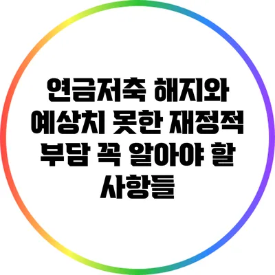 연금저축 해지와 예상치 못한 재정적 부담: 꼭 알아야 할 사항들