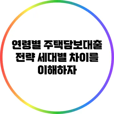연령별 주택담보대출 전략: 세대별 차이를 이해하자