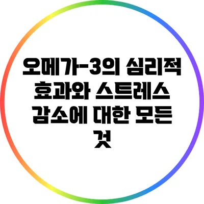 오메가-3의 심리적 효과와 스트레스 감소에 대한 모든 것