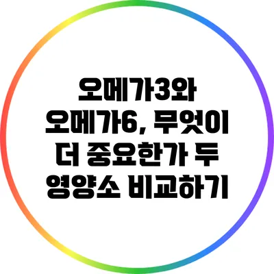오메가3와 오메가6, 무엇이 더 중요한가? 두 영양소 비교하기