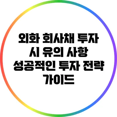 외화 회사채 투자 시 유의 사항: 성공적인 투자 전략 가이드