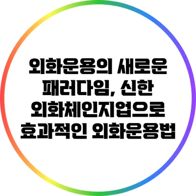 외화운용의 새로운 패러다임, 신한 외화체인지업으로 효과적인 외화운용법