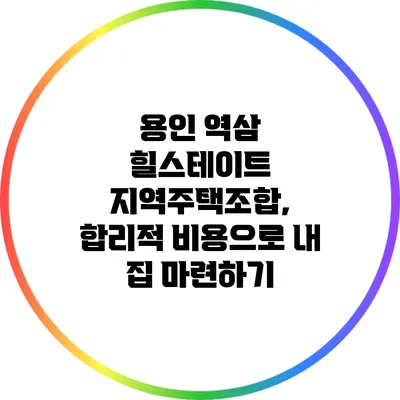 용인 역삼 힐스테이트 지역주택조합, 합리적 비용으로 내 집 마련하기