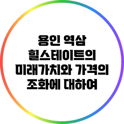 용인 역삼 힐스테이트의 미래가치와 가격의 조화에 대하여