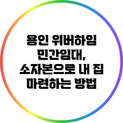 용인 위버하임 민간임대, 소자본으로 내 집 마련하는 방법