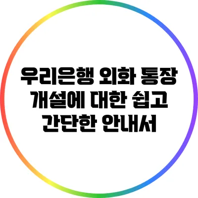 우리은행 외화 통장 개설에 대한 쉽고 간단한 안내서