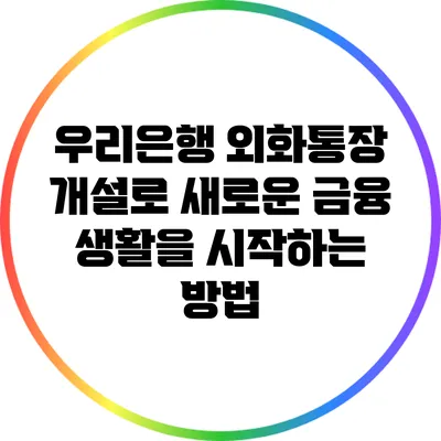 우리은행 외화통장 개설로 새로운 금융 생활을 시작하는 방법