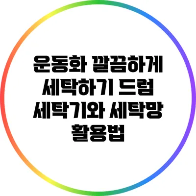운동화 깔끔하게 세탁하기: 드럼 세탁기와 세탁망 활용법