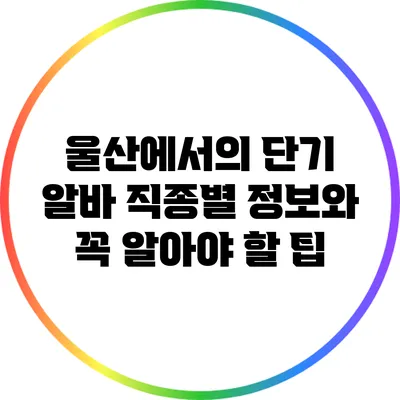 울산에서의 단기 알바: 직종별 정보와 꼭 알아야 할 팁