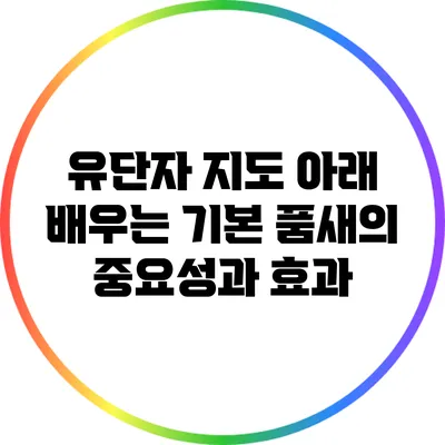 유단자 지도 아래 배우는 기본 품새의 중요성과 효과