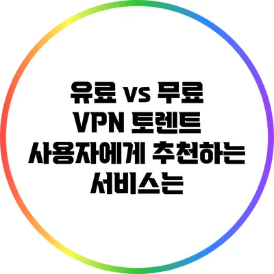 유료 vs 무료 VPN: 토렌트 사용자에게 추천하는 서비스는?