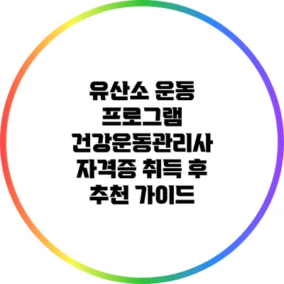 유산소 운동 프로그램: 건강운동관리사 자격증 취득 후 추천 가이드