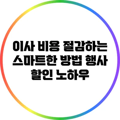 이사 비용 절감하는 스마트한 방법: 행사 할인 노하우