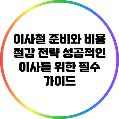 이사철 준비와 비용 절감 전략: 성공적인 이사를 위한 필수 가이드