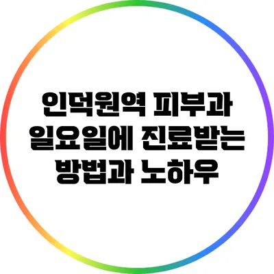 인덕원역 피부과: 일요일에 진료받는 방법과 노하우