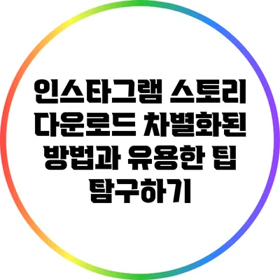 인스타그램 스토리 다운로드: 차별화된 방법과 유용한 팁 탐구하기