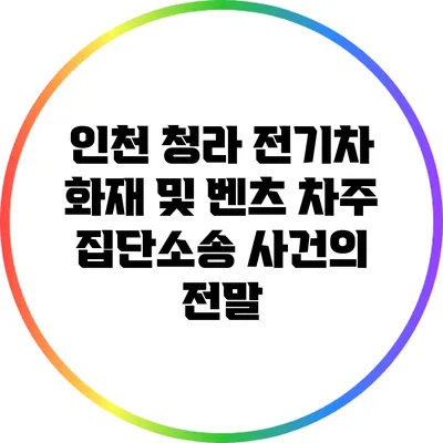 인천 청라 전기차 화재 및 벤츠 차주 집단소송 사건의 전말