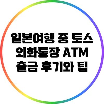 일본여행 중 토스 외화통장 ATM 출금 후기와 팁