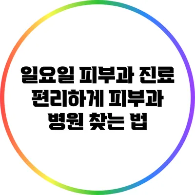 일요일 피부과 진료: 편리하게 피부과 병원 찾는 법