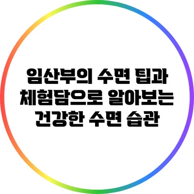 임산부의 수면: 팁과 체험담으로 알아보는 건강한 수면 습관