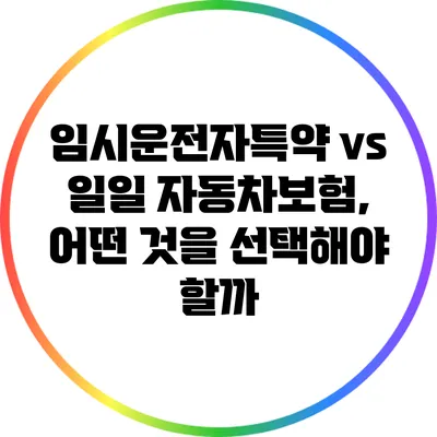 임시운전자특약 vs 일일 자동차보험, 어떤 것을 선택해야 할까?
