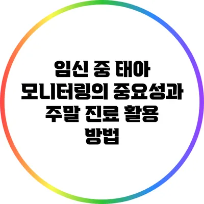 임신 중 태아 모니터링의 중요성과 주말 진료 활용 방법