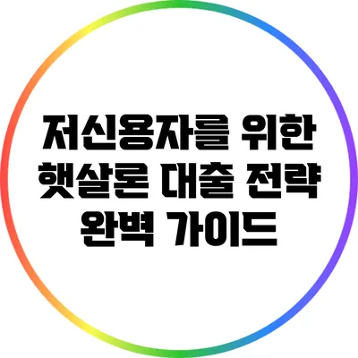 저신용자를 위한 햇살론 대출 전략 완벽 가이드